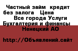 Частный займ, кредит без залога › Цена ­ 1 500 000 - Все города Услуги » Бухгалтерия и финансы   . Ненецкий АО